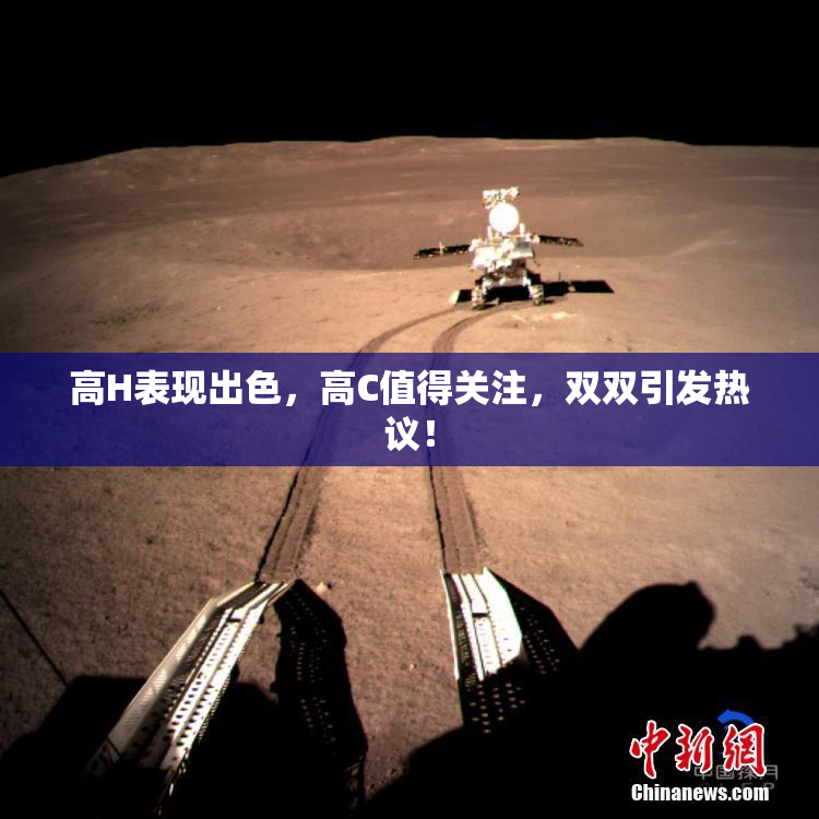 高H表现出色，高C值得关注，双双引发热议！