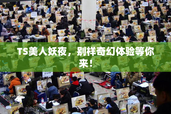 TS美人妖夜，别样奇幻体验等你来！