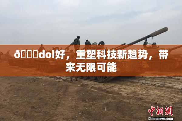 🔞doi好，重塑科技新趋势，带来无限可能