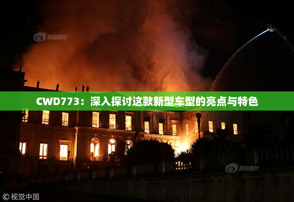 CWD773：深入探讨这款新型车型的亮点与特色