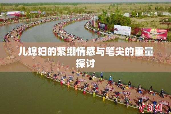 儿媳妇的紧绷情感与笔尖的重量探讨