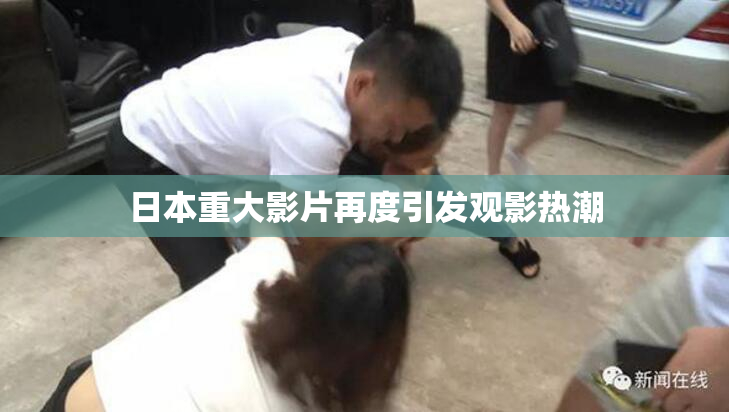 日本重大影片再度引发观影热潮