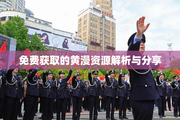 免费获取的黄漫资源解析与分享