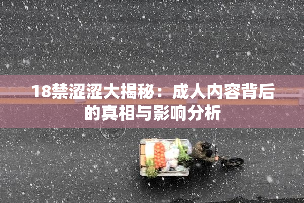 18禁涩涩大揭秘：成人内容背后的真相与影响分析