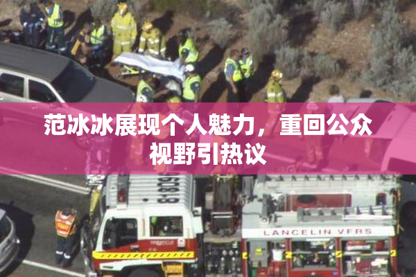 范冰冰展现个人魅力，重回公众视野引热议