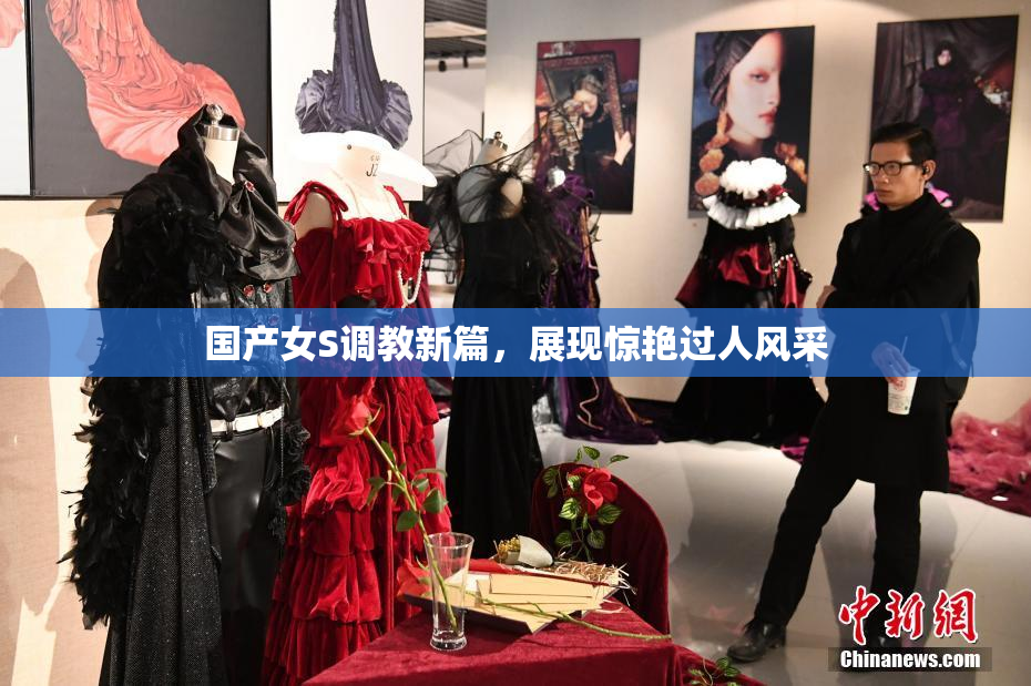 国产女S调教新篇，展现惊艳过人风采