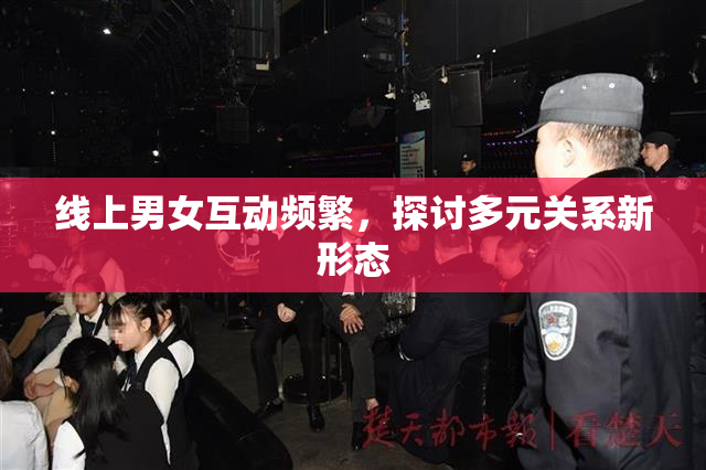 线上男女互动频繁，探讨多元关系新形态