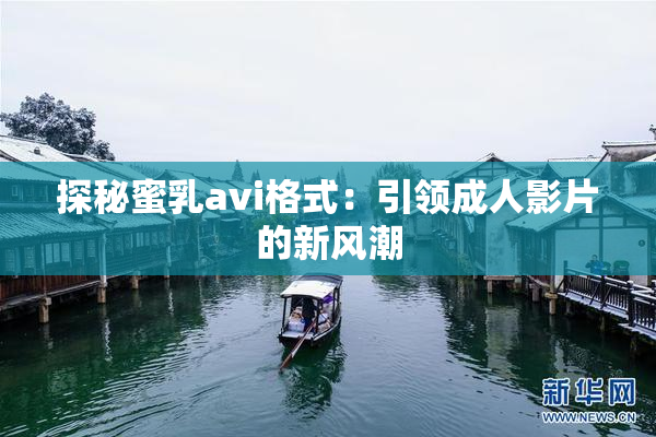 探秘蜜乳avi格式：引领成人影片的新风潮