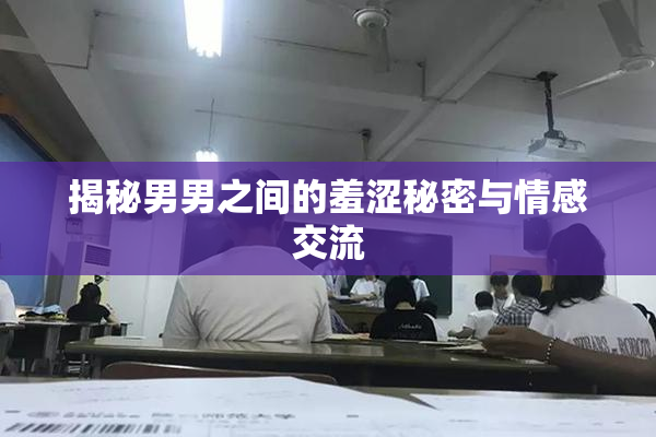 揭秘男男之间的羞涩秘密与情感交流