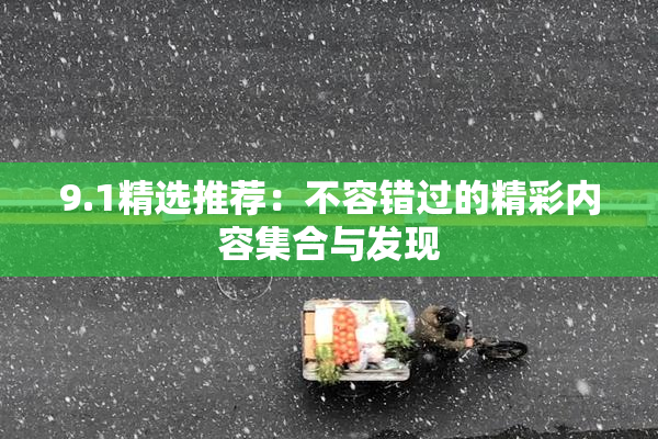 9.1精选推荐：不容错过的精彩内容集合与发现