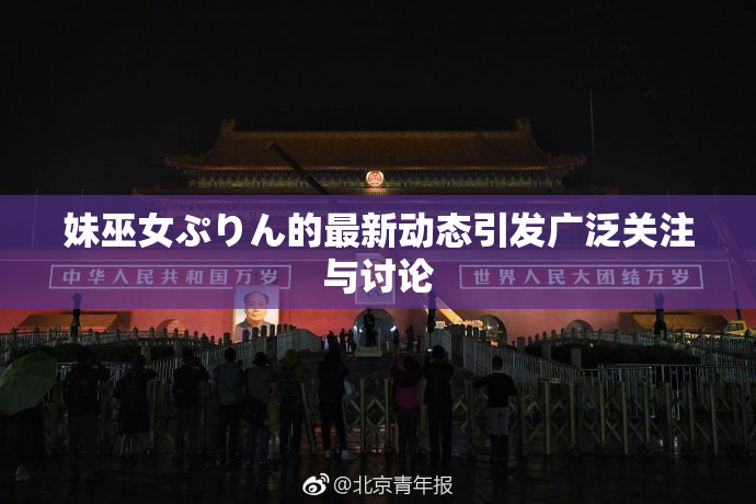妹巫女ぷりん的最新动态引发广泛关注与讨论