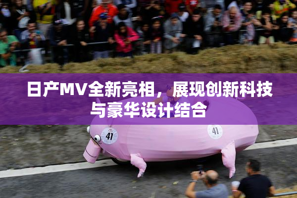 日产MV全新亮相，展现创新科技与豪华设计结合