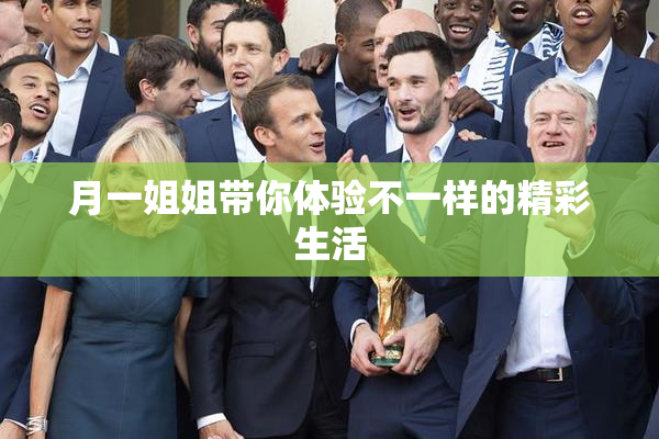 月一姐姐带你体验不一样的精彩生活
