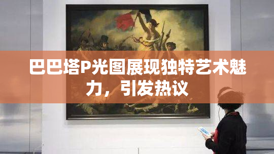 巴巴塔P光图展现独特艺术魅力，引发热议