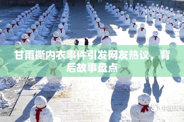 甘雨撕内衣事件引发网友热议，背后故事盘点