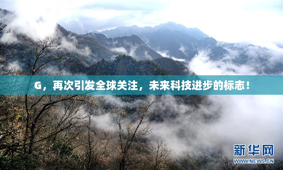 G，再次引发全球关注，未来科技进步的标志！