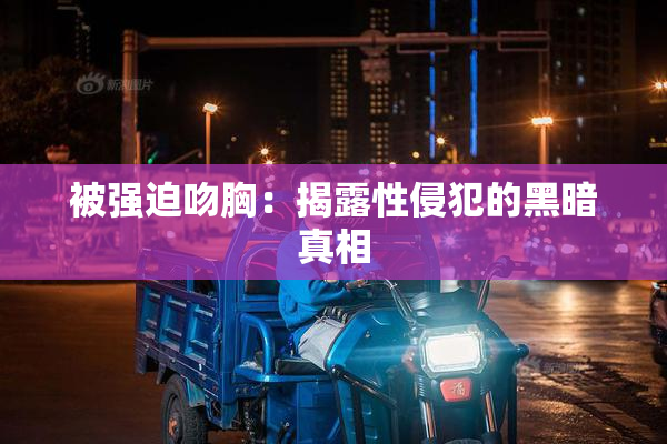 被强迫吻胸：揭露性侵犯的黑暗真相