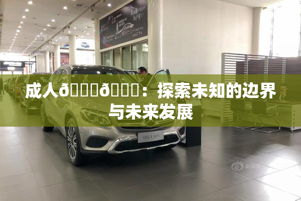 成人🍆🍑：探索未知的边界与未来发展