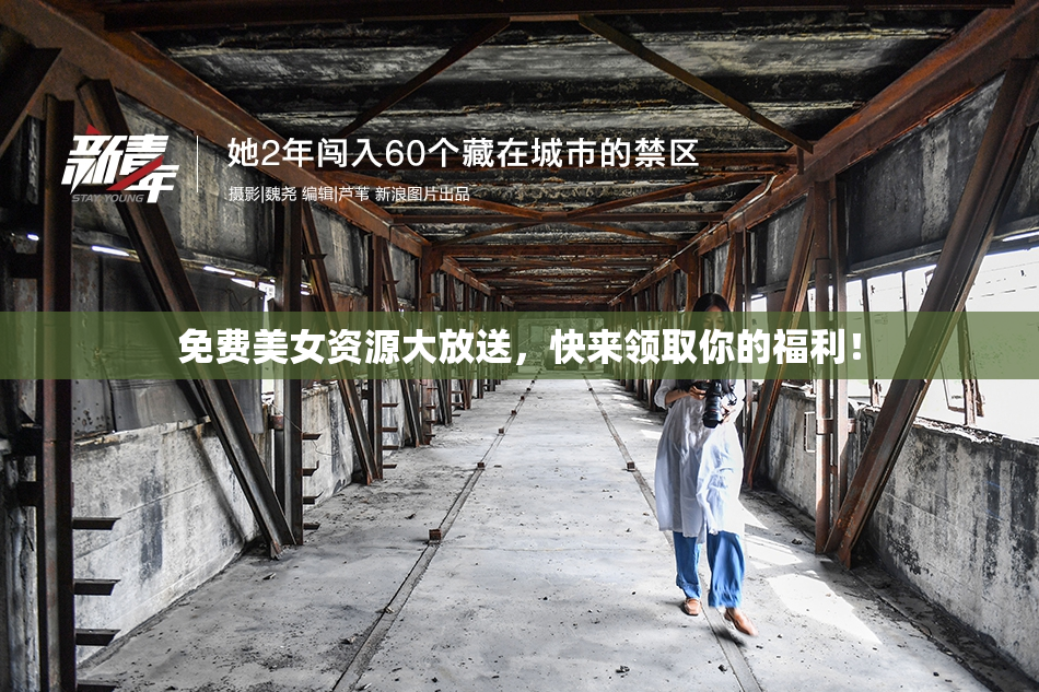 免费美女资源大放送，快来领取你的福利！