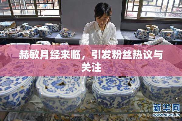 赫敏月经来临，引发粉丝热议与关注