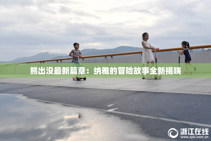 熊出没最新篇章：纳雅的冒险故事全新揭晓