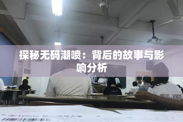 探秘无码潮喷：背后的故事与影响分析