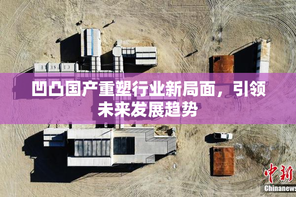 凹凸国产重塑行业新局面，引领未来发展趋势