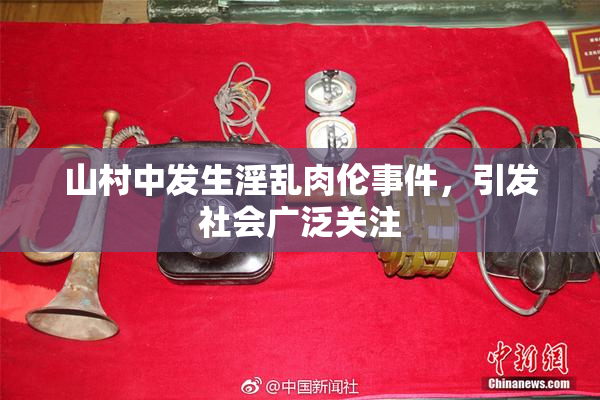 山村中发生淫乱肉伦事件，引发社会广泛关注