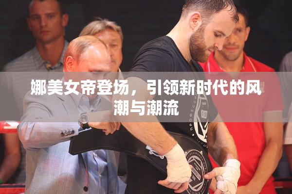 娜美女帝登场，引领新时代的风潮与潮流