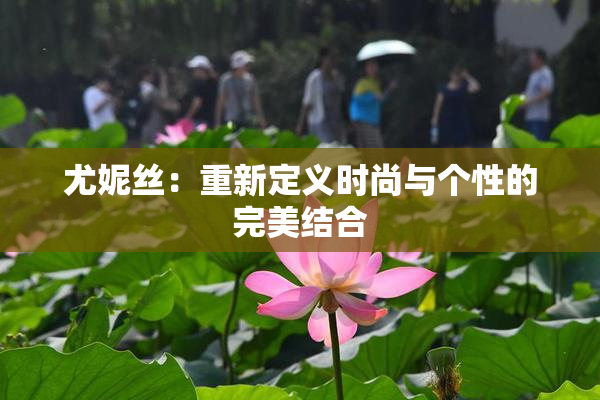 尤妮丝：重新定义时尚与个性的完美结合