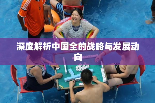 深度解析中国全的战略与发展动向