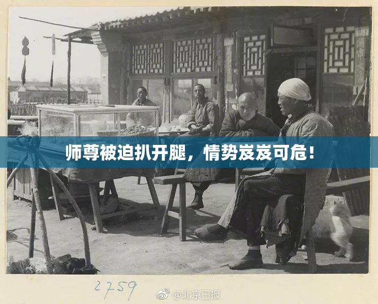 师尊被迫扒开腿，情势岌岌可危！