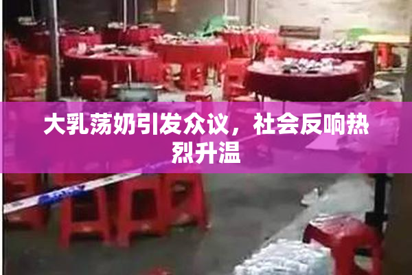 大乳荡奶引发众议，社会反响热烈升温