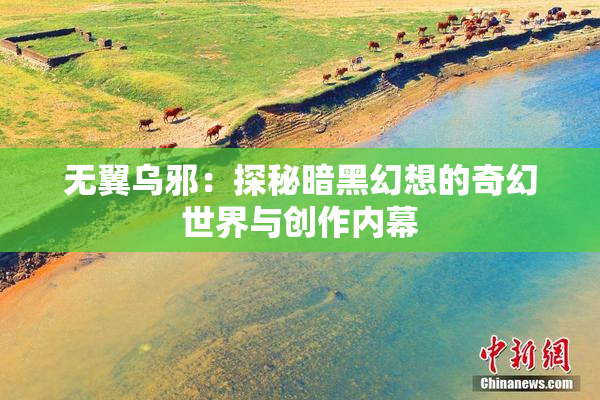 无翼乌邪：探秘暗黑幻想的奇幻世界与创作内幕