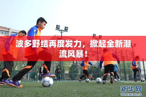 波多野结再度发力，掀起全新潮流风暴！