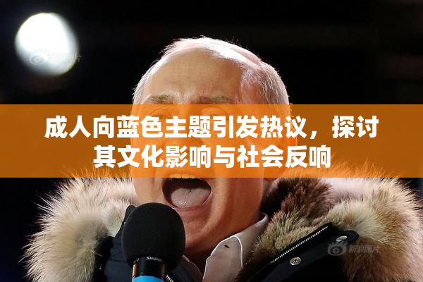 成人向蓝色主题引发热议，探讨其文化影响与社会反响