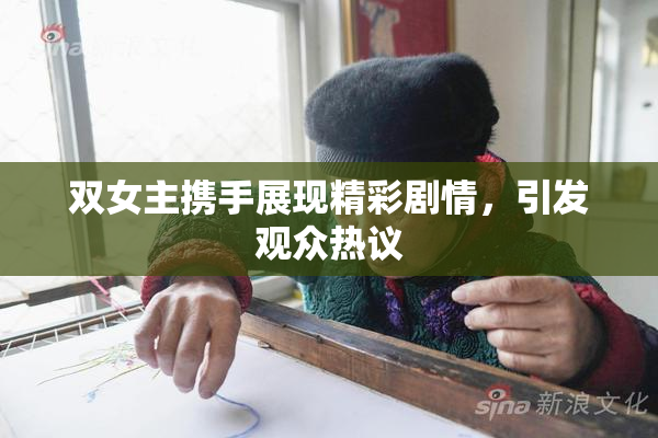 双女主携手展现精彩剧情，引发观众热议