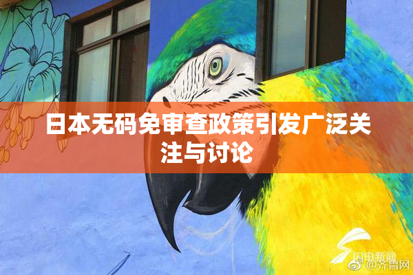 日本无码免审查政策引发广泛关注与讨论