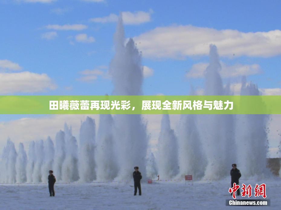 田曦薇蕾再现光彩，展现全新风格与魅力