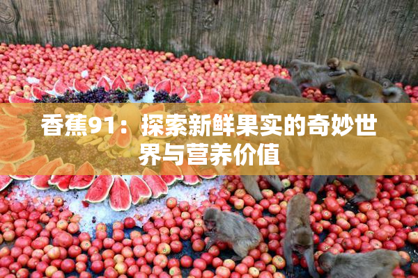 香蕉91：探索新鲜果实的奇妙世界与营养价值