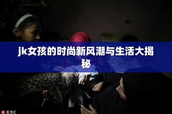 jk女孩的时尚新风潮与生活大揭秘