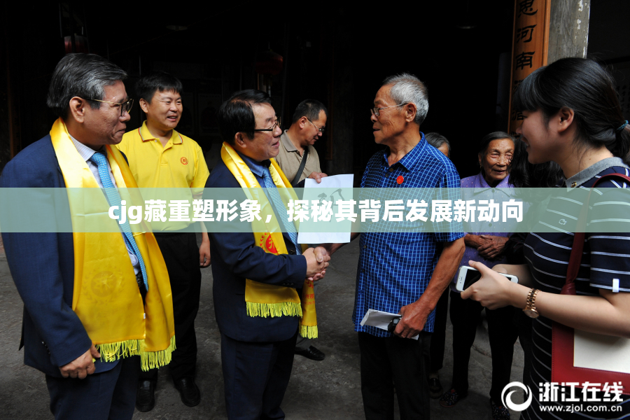 cjg藏重塑形象，探秘其背后发展新动向