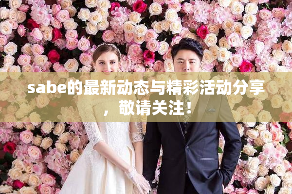 sabe的最新动态与精彩活动分享，敬请关注！