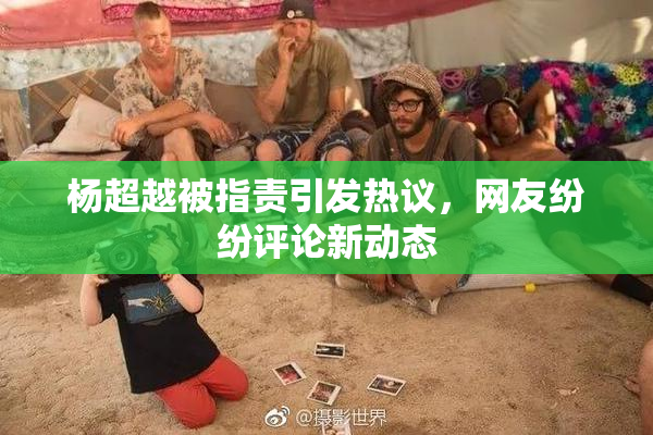 杨超越被指责引发热议，网友纷纷评论新动态