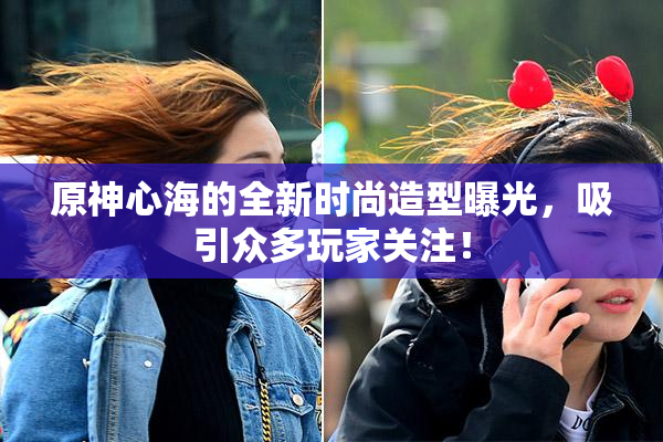 原神心海的全新时尚造型曝光，吸引众多玩家关注！