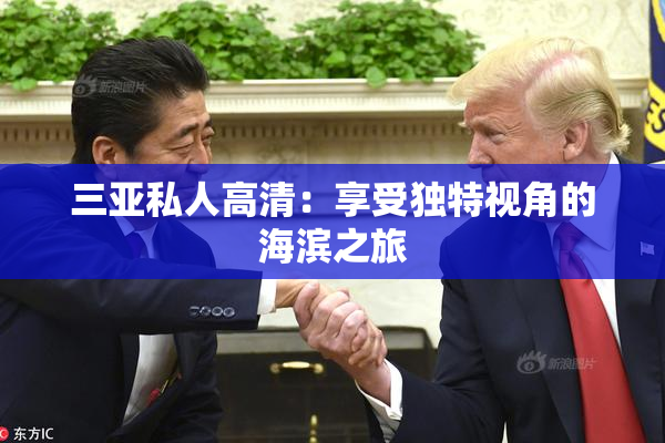 三亚私人高清：享受独特视角的海滨之旅