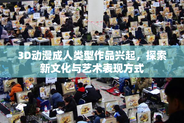 3D动漫成人类型作品兴起，探索新文化与艺术表现方式