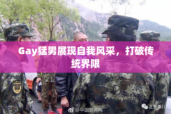 Gay猛男展现自我风采，打破传统界限