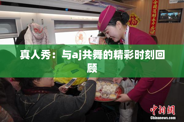 真人秀：与aj共舞的精彩时刻回顾