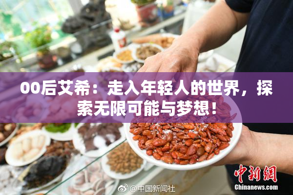 00后艾希：走入年轻人的世界，探索无限可能与梦想！